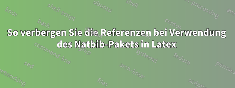 So verbergen Sie die Referenzen bei Verwendung des Natbib-Pakets in Latex