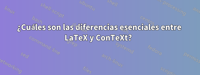 ¿Cuáles son las diferencias esenciales entre LaTeX y ConTeXt? 