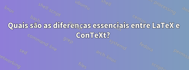 Quais são as diferenças essenciais entre LaTeX e ConTeXt? 