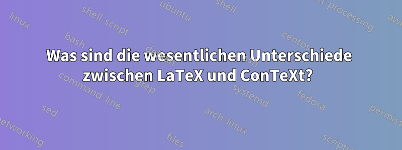 Was sind die wesentlichen Unterschiede zwischen LaTeX und ConTeXt? 