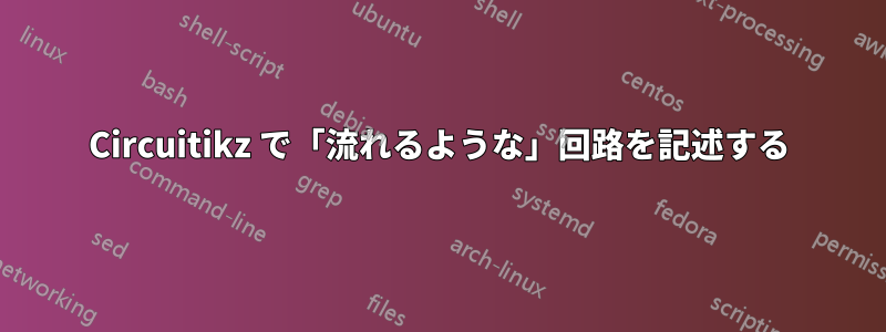 Circuitikz で「流れるような」回路を記述する