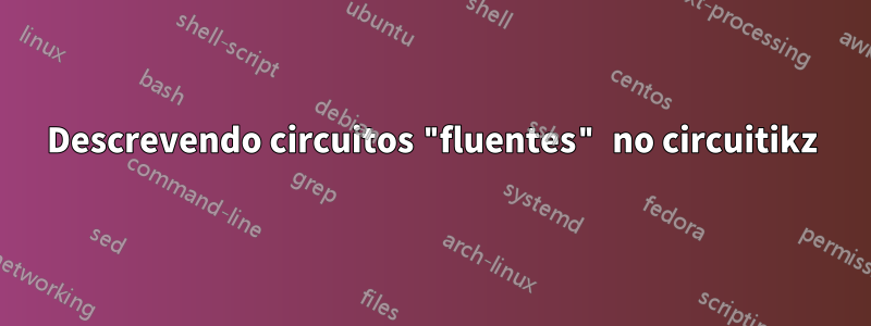 Descrevendo circuitos "fluentes" no circuitikz