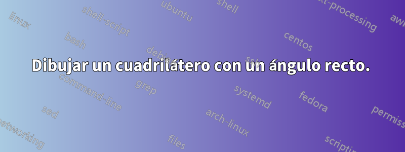 Dibujar un cuadrilátero con un ángulo recto.