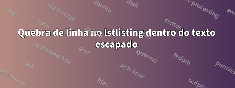 Quebra de linha no lstlisting dentro do texto escapado