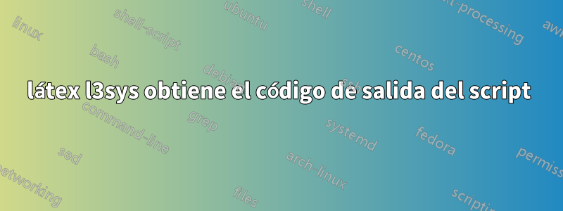 látex l3sys obtiene el código de salida del script