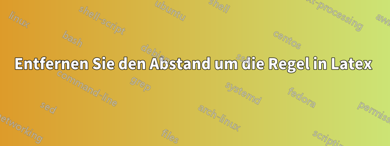 Entfernen Sie den Abstand um die Regel in Latex