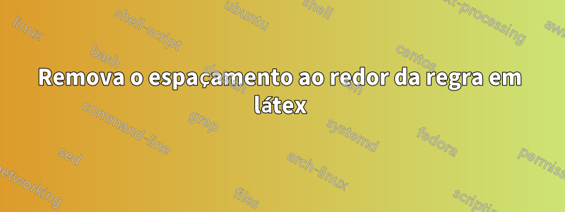 Remova o espaçamento ao redor da regra em látex