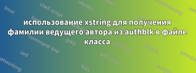 использование xstring для получения фамилии ведущего автора из authblk в файле класса