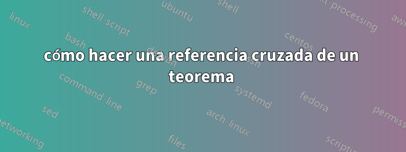 cómo hacer una referencia cruzada de un teorema