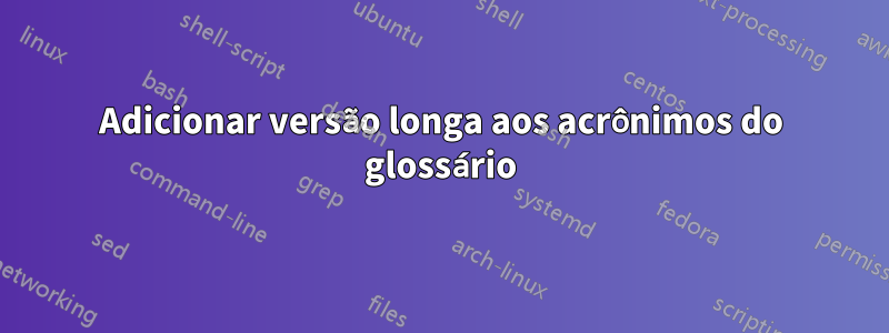 Adicionar versão longa aos acrônimos do glossário