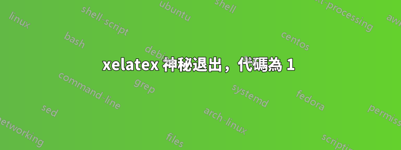 xelatex 神秘退出，代碼為 1