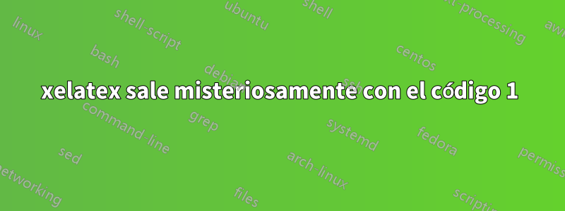 xelatex sale misteriosamente con el código 1