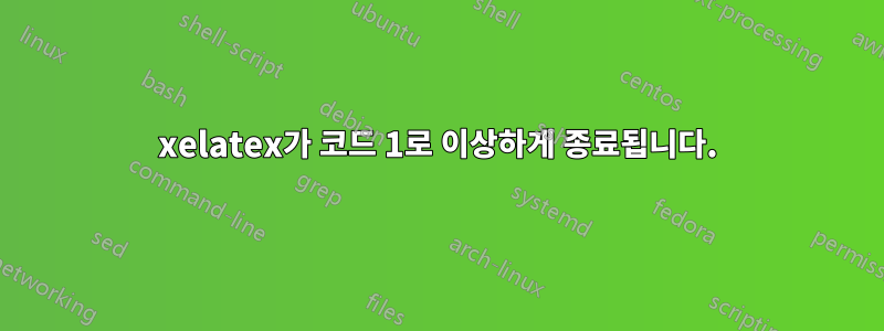 xelatex가 코드 1로 이상하게 종료됩니다.