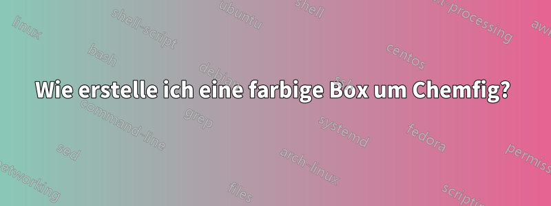 Wie erstelle ich eine farbige Box um Chemfig?