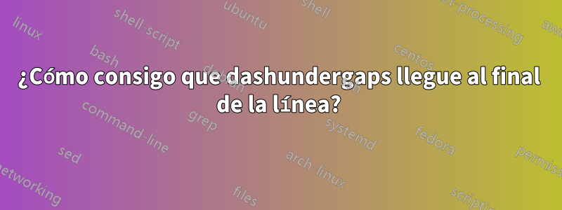 ¿Cómo consigo que dashundergaps llegue al final de la línea?