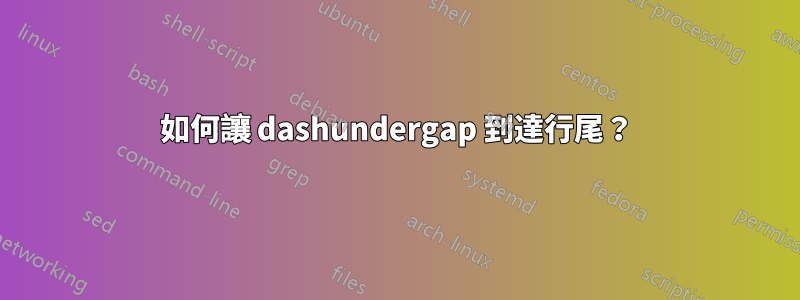 如何讓 dashundergap 到達行尾？