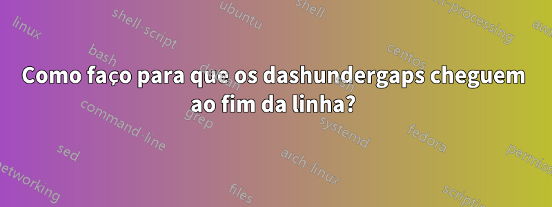 Como faço para que os dashundergaps cheguem ao fim da linha?