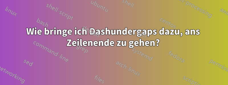 Wie bringe ich Dashundergaps dazu, ans Zeilenende zu gehen?