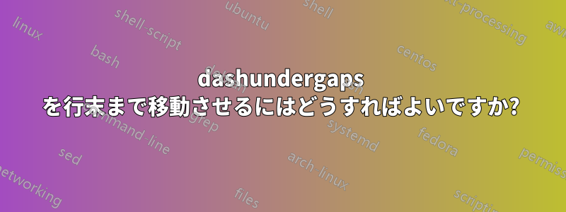 dashundergaps を行末まで移動させるにはどうすればよいですか?