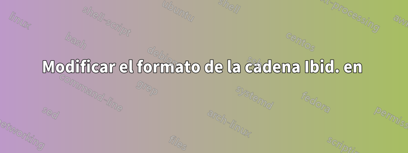 Modificar el formato de la cadena Ibid. en