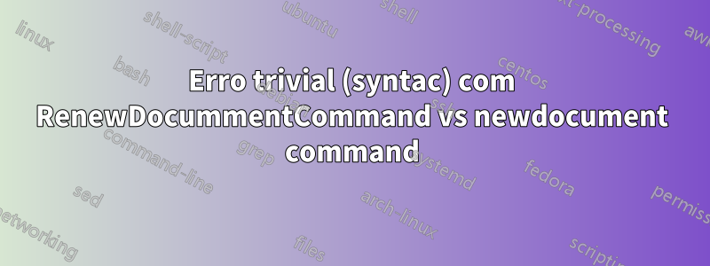 Erro trivial (syntac) com RenewDocummentCommand vs newdocument command