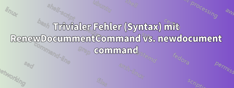 Trivialer Fehler (Syntax) mit RenewDocummentCommand vs. newdocument command