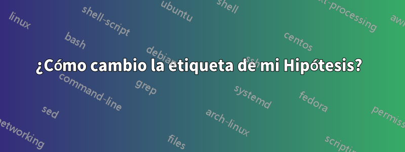 ¿Cómo cambio la etiqueta de mi Hipótesis? 