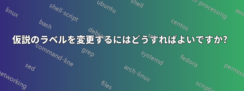 仮説のラベルを変更するにはどうすればよいですか? 