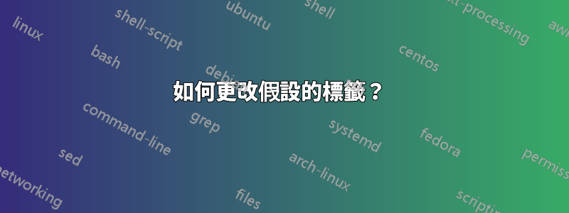 如何更改假設的標籤？ 