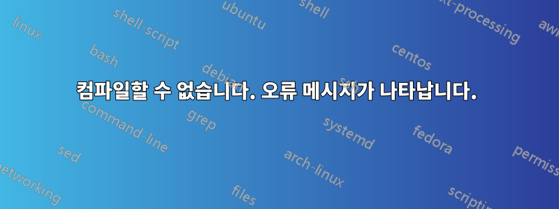 컴파일할 수 없습니다. 오류 메시지가 나타납니다.