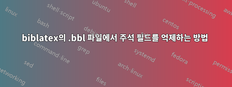 biblatex의 .bbl 파일에서 주석 필드를 억제하는 방법