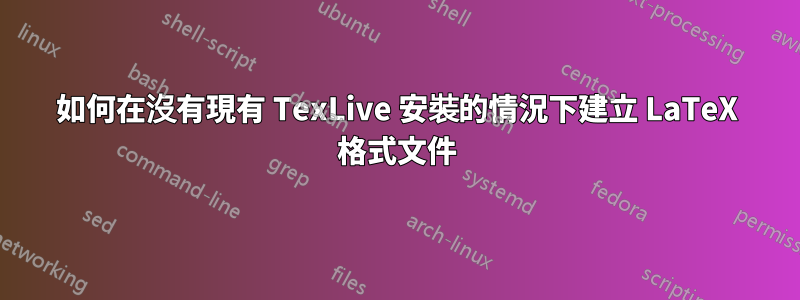 如何在沒有現有 TexLive 安裝的情況下建立 LaTeX 格式文件