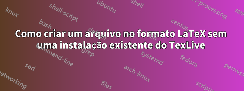 Como criar um arquivo no formato LaTeX sem uma instalação existente do TexLive