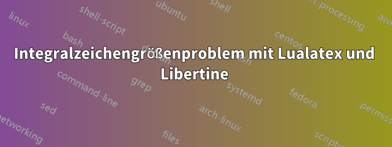 Integralzeichengrößenproblem mit Lualatex und Libertine