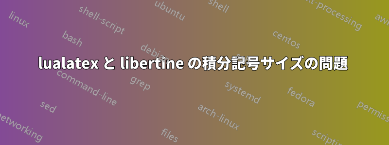 lualatex と libertine の積分記号サイズの問題