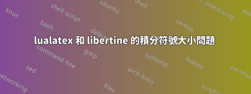 lualatex 和 libertine 的積分符號大小問題