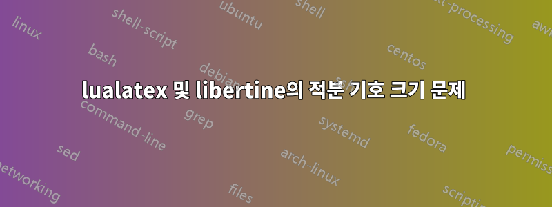 lualatex 및 libertine의 적분 기호 크기 문제