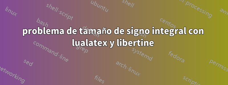 problema de tamaño de signo integral con lualatex y libertine