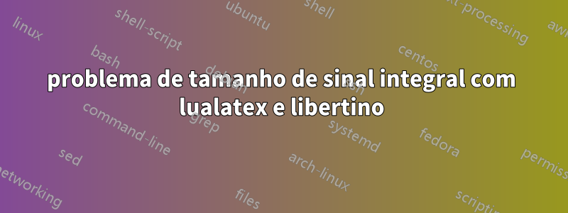 problema de tamanho de sinal integral com lualatex e libertino