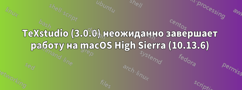 TeXstudio (3.0.0) неожиданно завершает работу на macOS High Sierra (10.13.6)