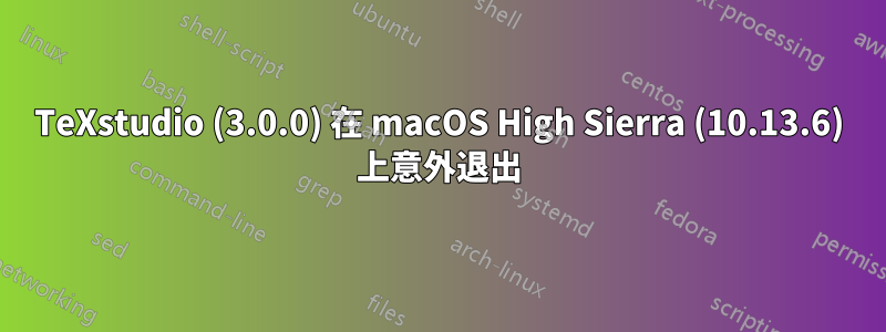 TeXstudio (3.0.0) 在 macOS High Sierra (10.13.6) 上意外退出