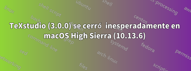 TeXstudio (3.0.0) se cerró inesperadamente en macOS High Sierra (10.13.6)