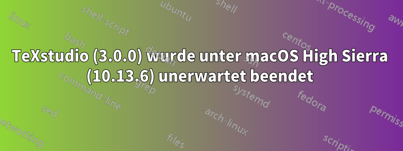 TeXstudio (3.0.0) wurde unter macOS High Sierra (10.13.6) unerwartet beendet