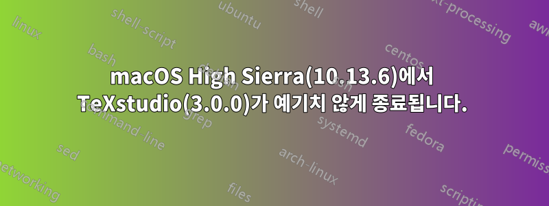 macOS High Sierra(10.13.6)에서 TeXstudio(3.0.0)가 예기치 않게 종료됩니다.