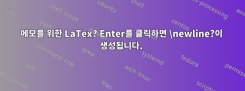 메모를 위한 LaTex? Enter를 클릭하면 \newline?이 생성됩니다.