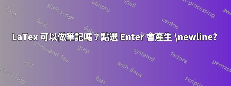 LaTex 可以做筆記嗎？點選 Enter 會產生 \newline?