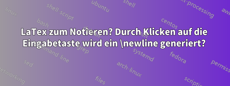 LaTex zum Notieren? Durch Klicken auf die Eingabetaste wird ein \newline generiert?