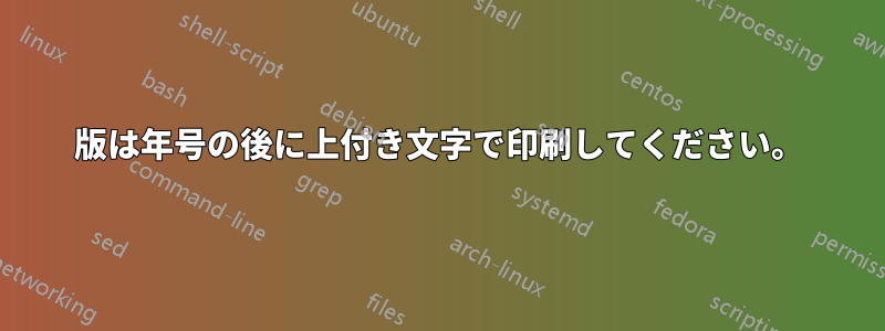 版は年号の後に上付き文字で印刷してください。