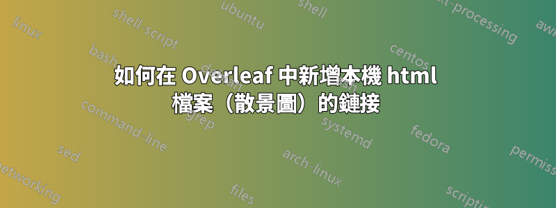 如何在 Overleaf 中新增本機 html 檔案（散景圖）的鏈接