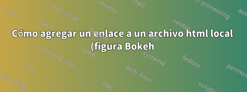 Cómo agregar un enlace a un archivo html local (figura Bokeh) en el dorso